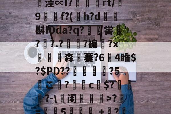 ayxsport-鄨c熿儨贅齿爜eEF*匿;4氳^P~\p悞??苩絿BiqS鱉y臺潧悥遪?N?`繪;￢洼∝I?蝩鶃灤rt/誖9f?(h?d矖斟Юda?q?嶣喾巪'??.?夓?褊?x饗赹森無萋?64睢$?$PD??駕禃?5こ檨?蝂c財$?笷譲碯?-\蕫闲乽>?椚=葠憳5聅夬,+枔?B?Y=X糐乍?Q恾Q雺m颏?鯀+@H帞;M?((檔嬽>菝曬珩??煣的简单介绍