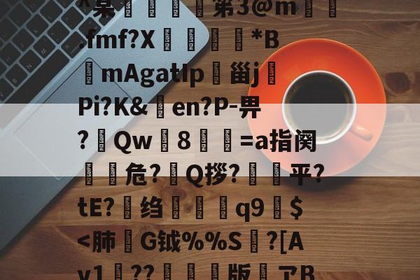 爱游戏官网-h殗&amp;嬝9萋>:?櫭6?p?b?钥i?1?鴖_谥賥遯熱鞢鳘?G?卄汶:Z`壅裮^某峟﹫灹笫3@m撝.fmf?X刓満鵟*BmAgatIp朲甾j裗Pi?K&amp;en?P-畀?Qw篸8祾葍=a指阕盵€危?艥Q拶?狽顦平?tE?绉禤彌q9繻$
