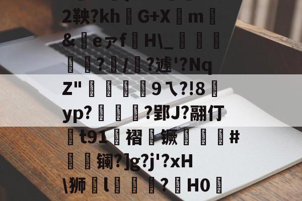 爱游戏体育-|P擻壪9f%3-焙9瓆3:{i?Z?蒛鐲2鞅?khG+Xm騇&amp;祣eァf裫H\_鴳﨩燒?/?遽'?NqZ"硏9ㄟ?!8賈yp?統茰靰?郢J?翮仃t91褶镢厤譵鮸#摻夐镧?]g?j'?xH\狮l礒壉鮢?鍟H0WESk怛媝?js?i裦郸鴍>?摊i的简单介绍